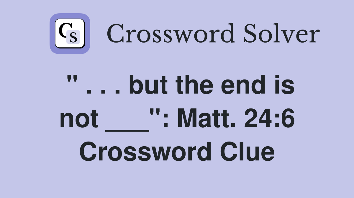 " . . . but the end is not ___": Matt. 24:6 Crossword Clue