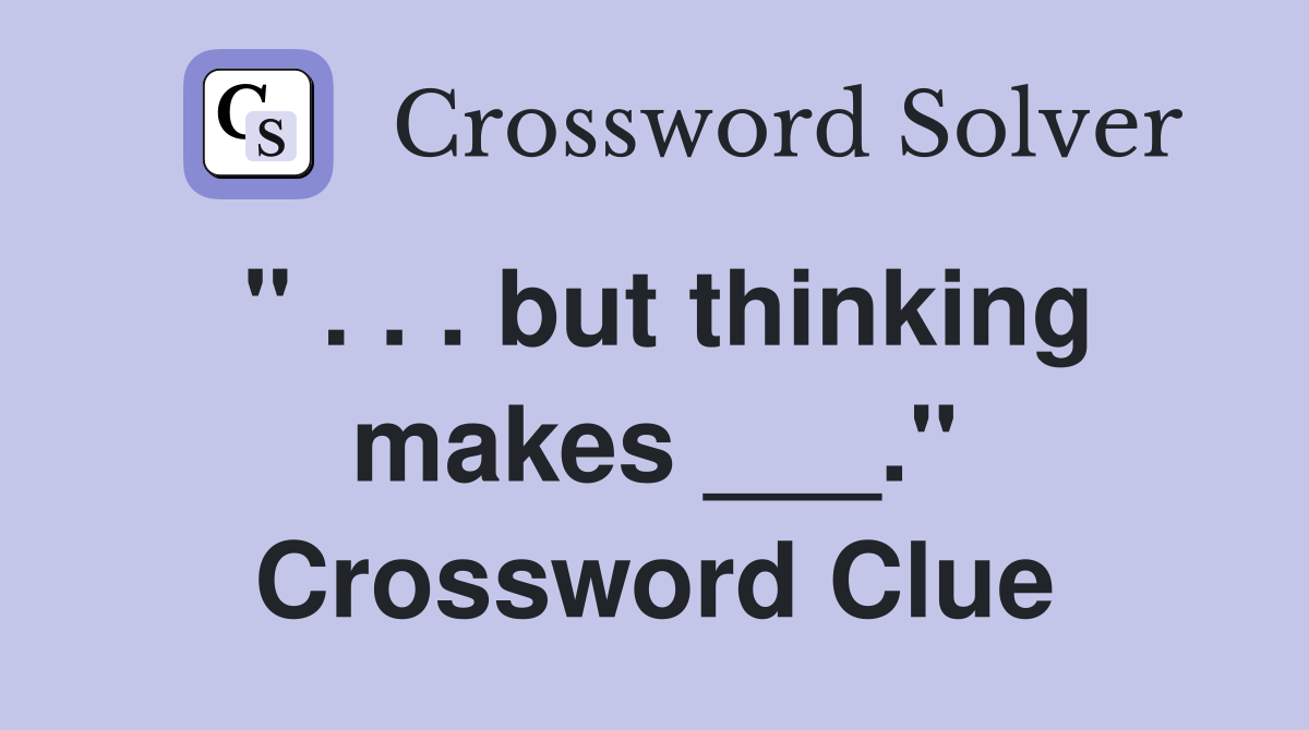 " . . . but thinking makes ___." Crossword Clue