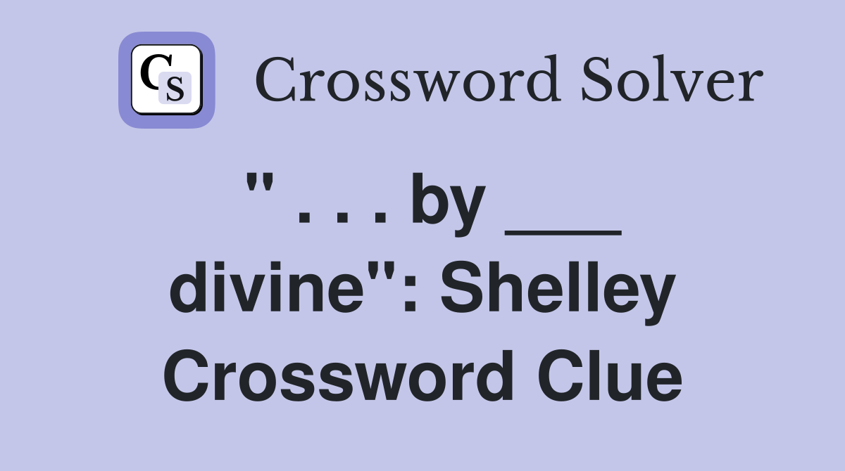 " . . . by ___ divine": Shelley Crossword Clue