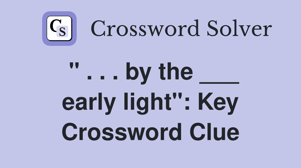 " . . . by the ___ early light": Key Crossword Clue