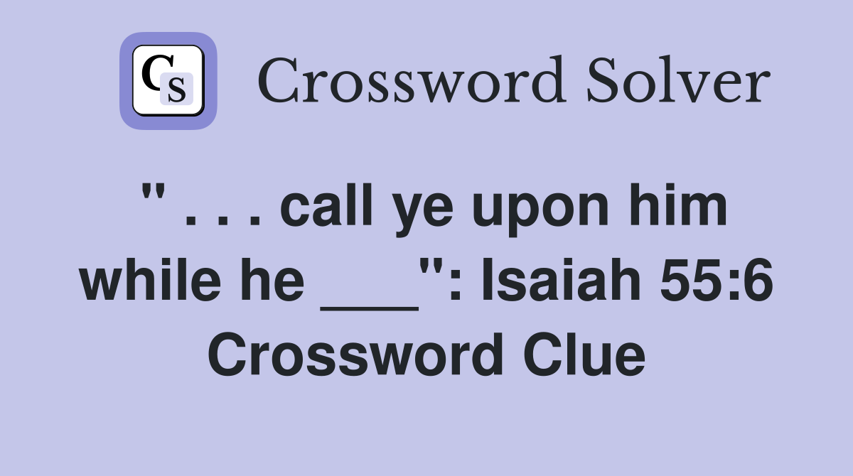 " . . . call ye upon him while he ___": Isaiah 55:6 Crossword Clue