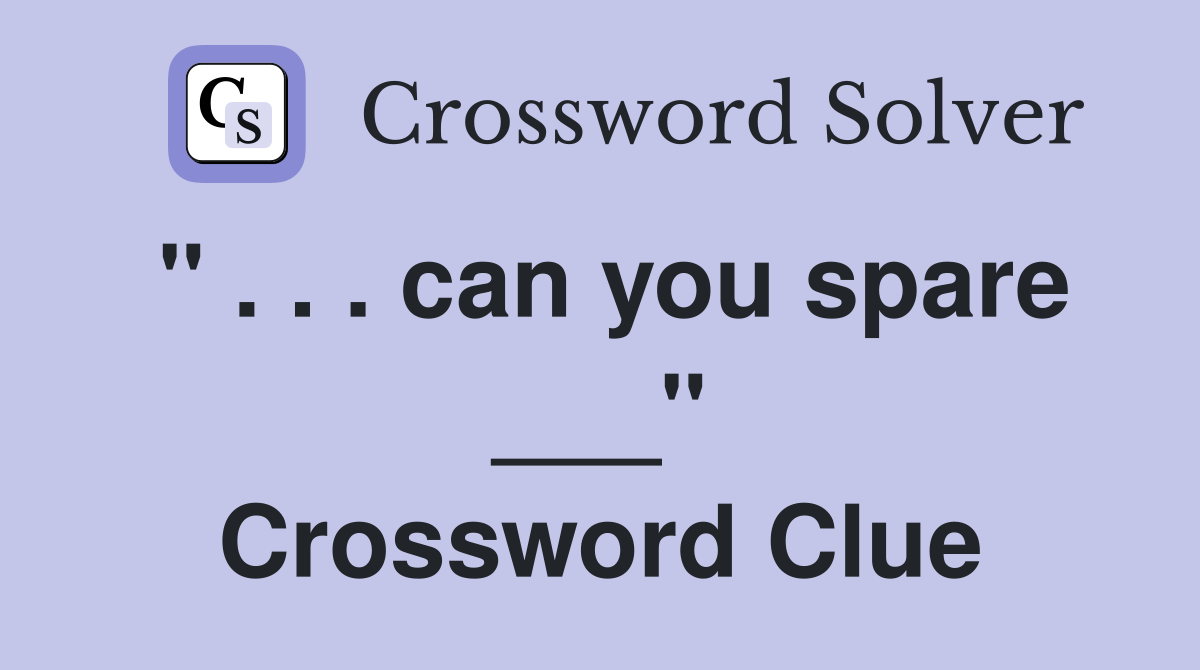 " . . . can you spare ___" Crossword Clue