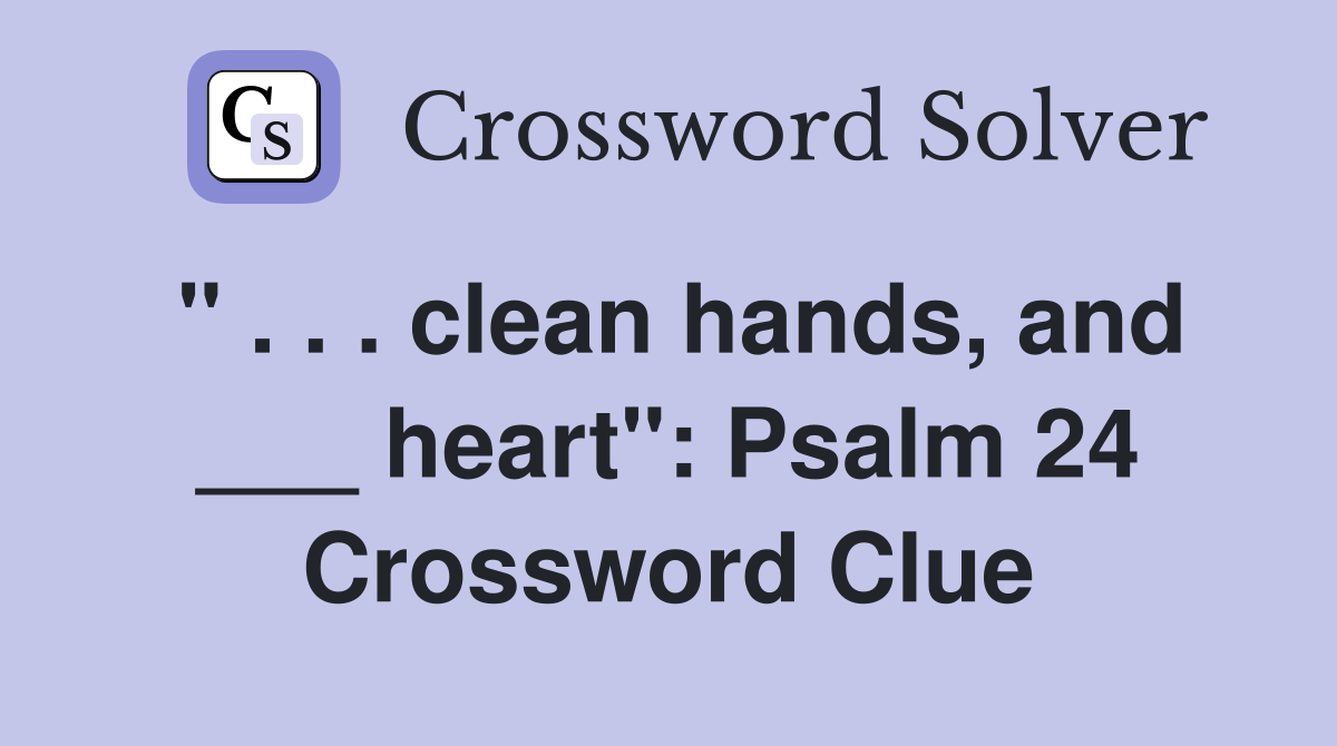 " . . . clean hands, and ___ heart": Psalm 24 Crossword Clue