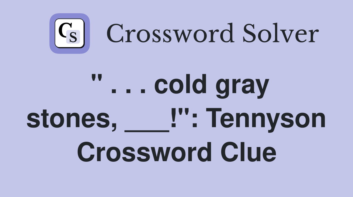 " . . . cold gray stones, ___!": Tennyson Crossword Clue
