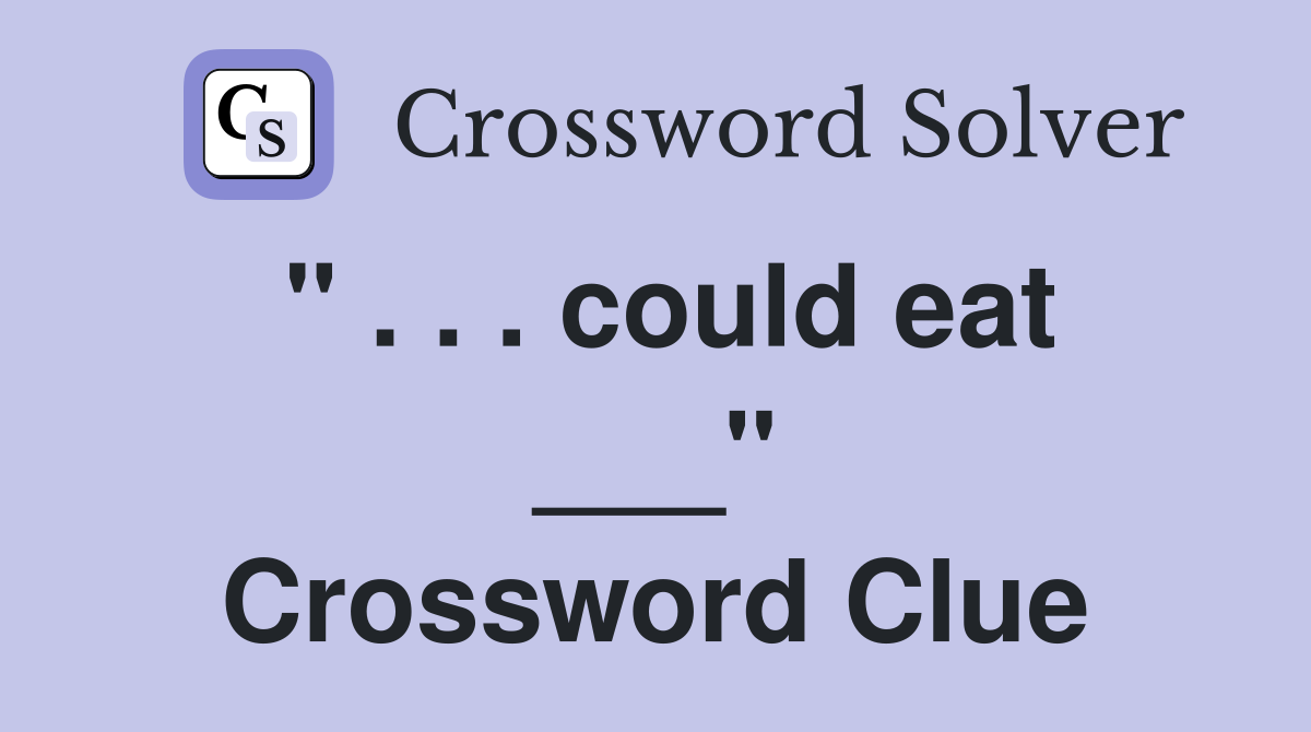 " . . . could eat ___" Crossword Clue