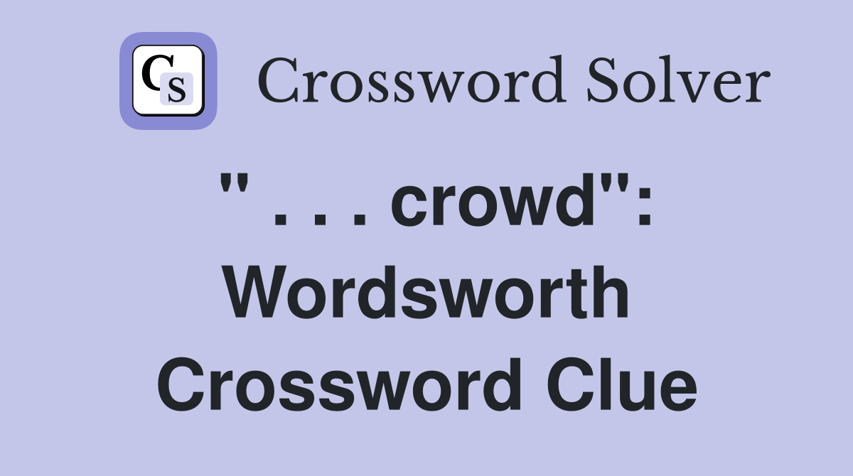 " . . . crowd": Wordsworth Crossword Clue