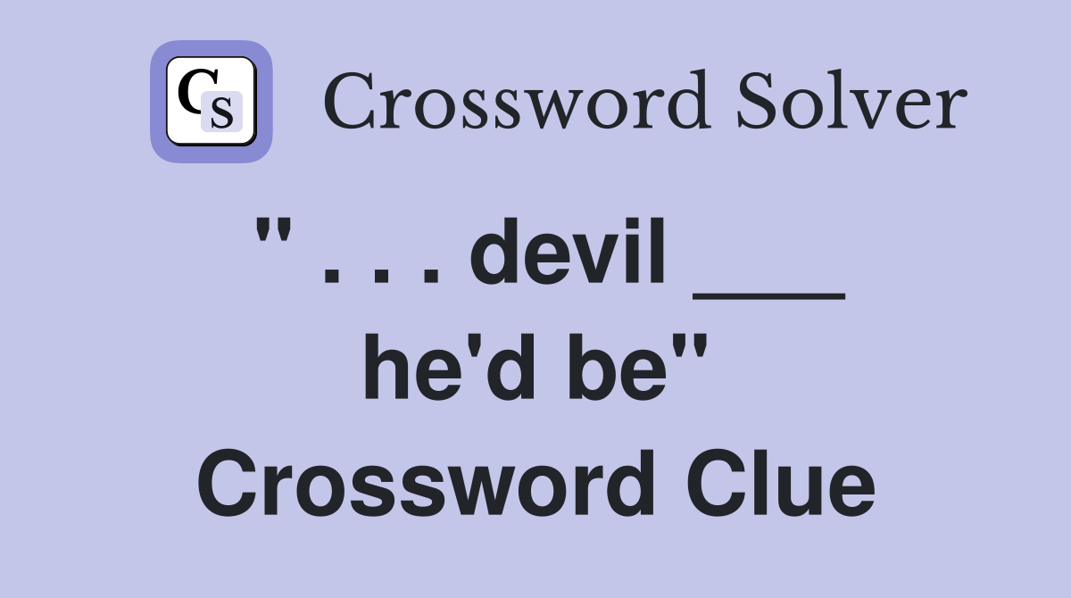" . . . devil ___ he'd be" Crossword Clue