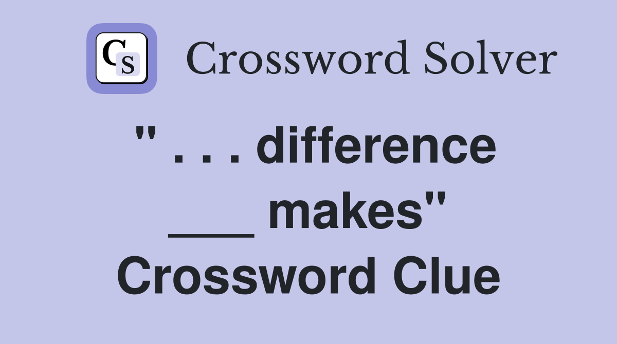 " . . . difference ___ makes" Crossword Clue