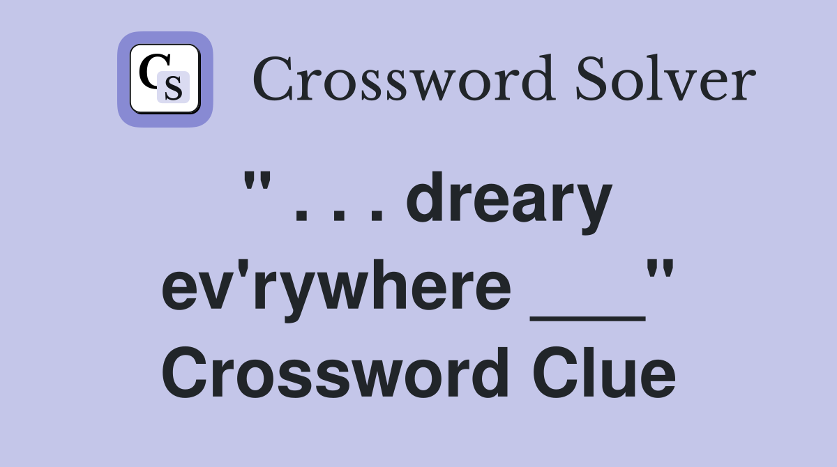 " . . . dreary ev'rywhere ___" Crossword Clue