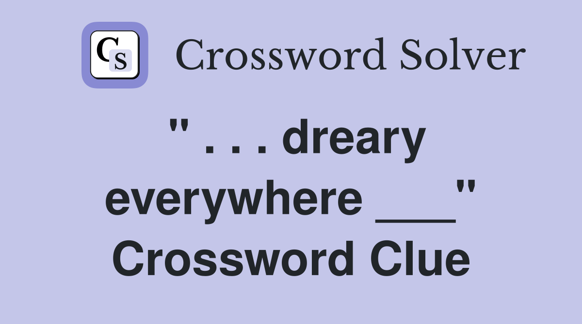 " . . . dreary everywhere ___" Crossword Clue