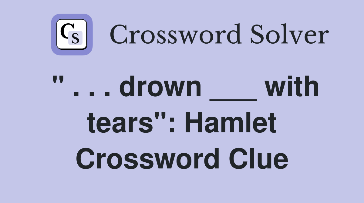 " . . . drown ___ with tears": Hamlet Crossword Clue