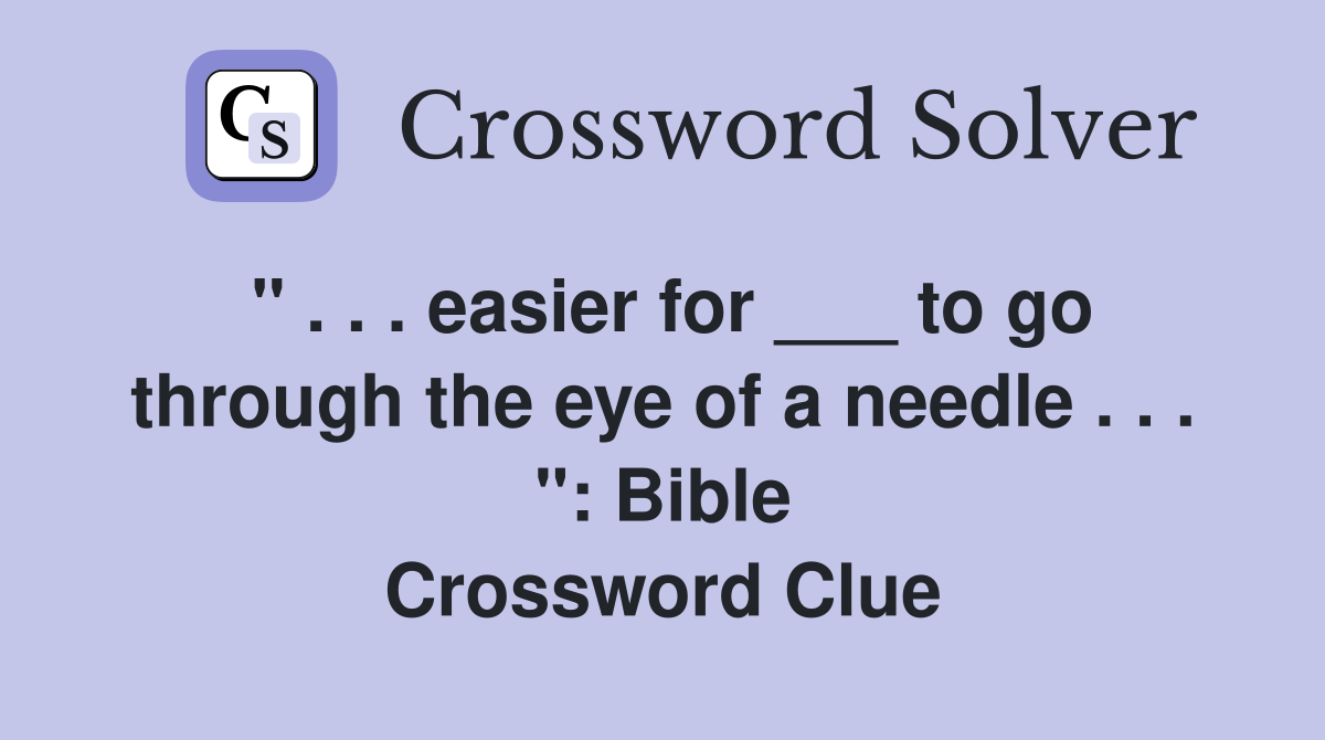 " . . . easier for ___ to go through the eye of a needle . . . ": Bible Crossword Clue