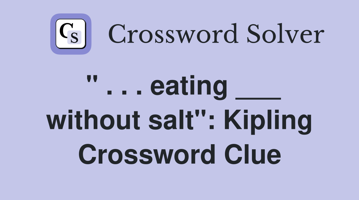 " . . . eating ___ without salt": Kipling Crossword Clue