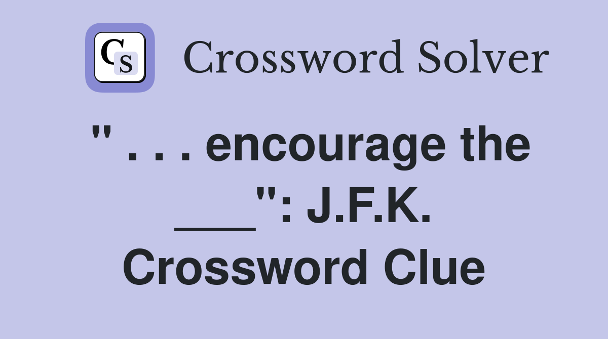" . . . encourage the ___": J.F.K. Crossword Clue