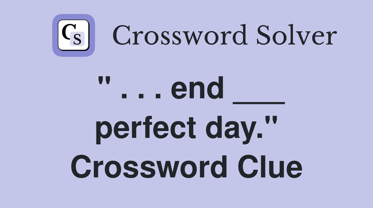 " . . . end ___ perfect day." Crossword Clue
