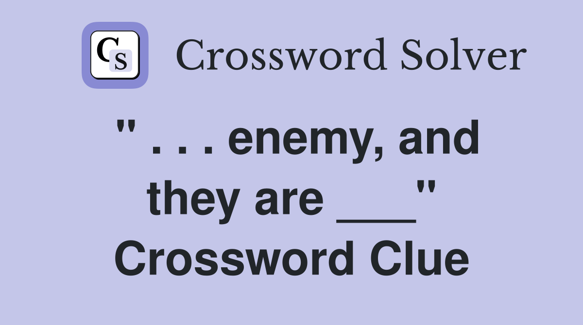 " . . . enemy, and they are ___" Crossword Clue