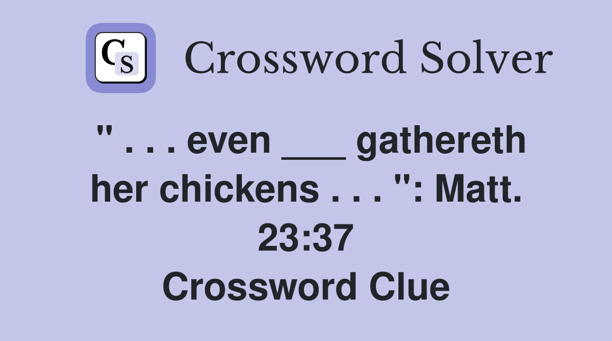 " . . . even ___ gathereth her chickens . . . ": Matt. 23:37 Crossword Clue