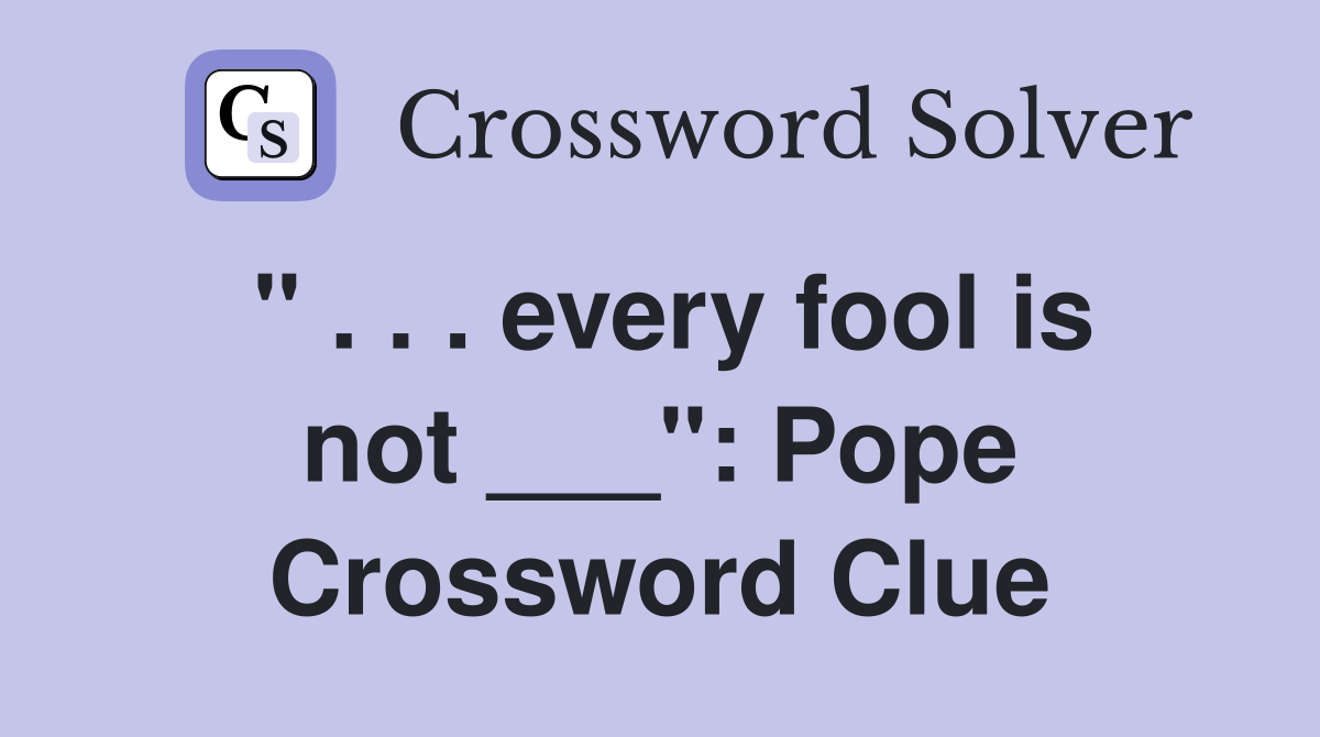 " . . . every fool is not ___": Pope Crossword Clue