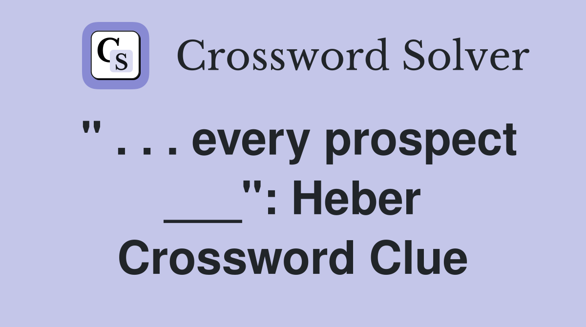 " . . . every prospect ___": Heber Crossword Clue