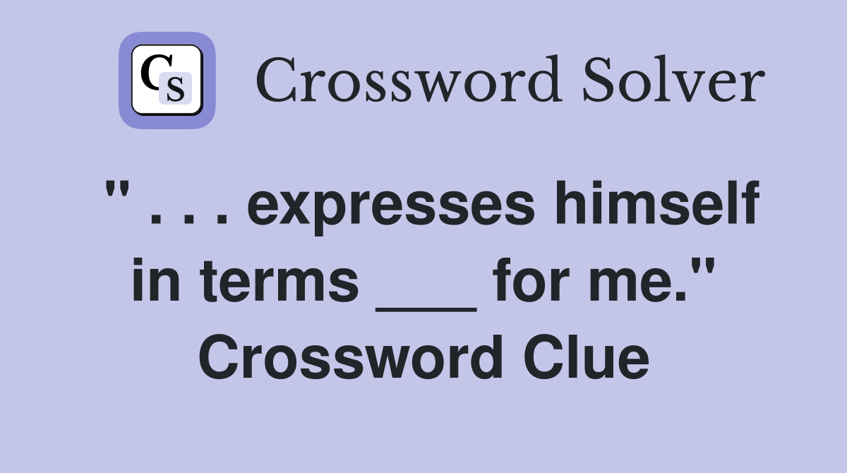 " . . . expresses himself in terms ___ for me." Crossword Clue