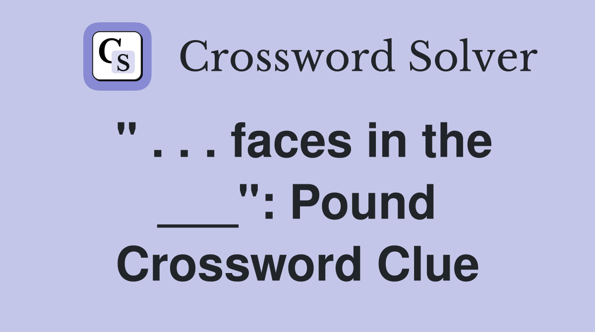 " . . . faces in the ___": Pound Crossword Clue