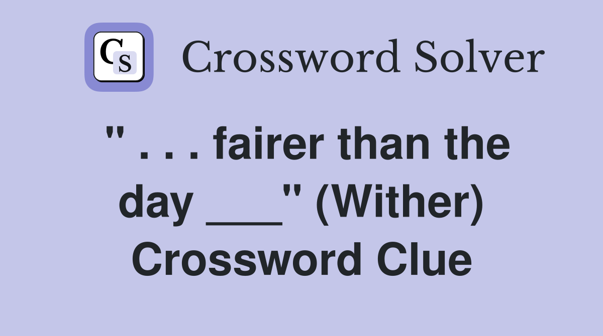 " . . . fairer than the day ___" (Wither) Crossword Clue