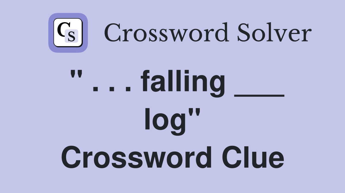" . . . falling ___ log" Crossword Clue