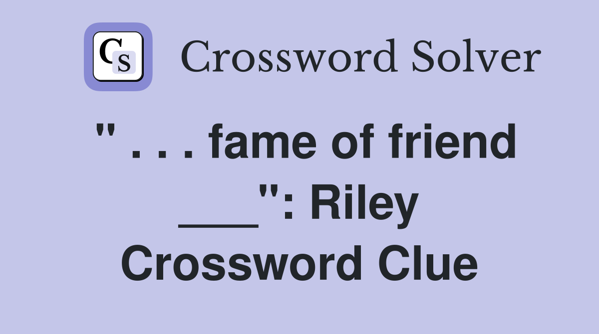 " . . . fame of friend ___": Riley Crossword Clue