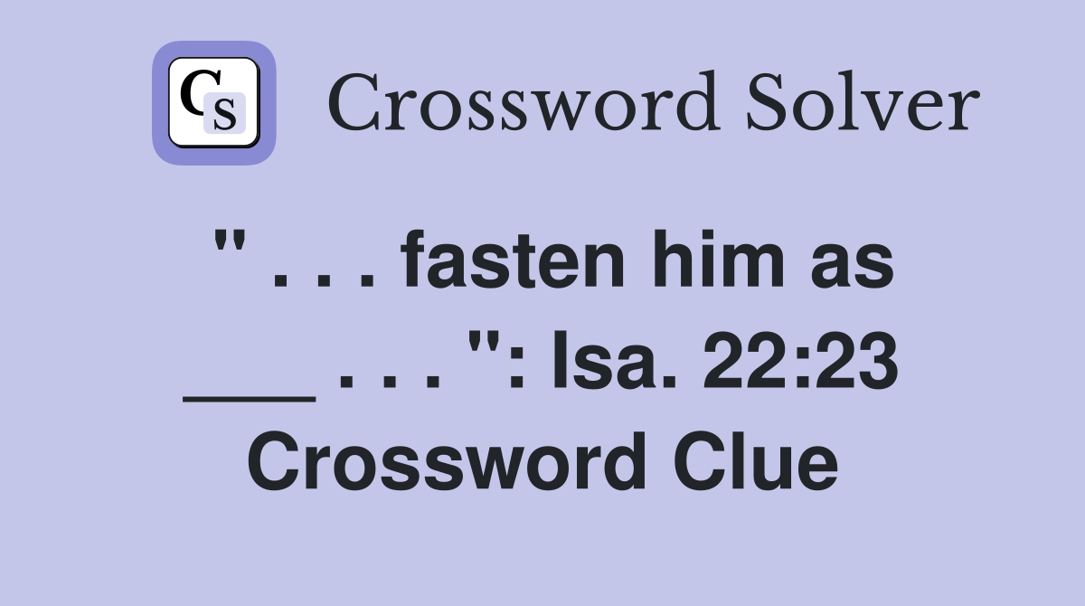 " . . . fasten him as ___ . . . ": Isa. 22:23 Crossword Clue