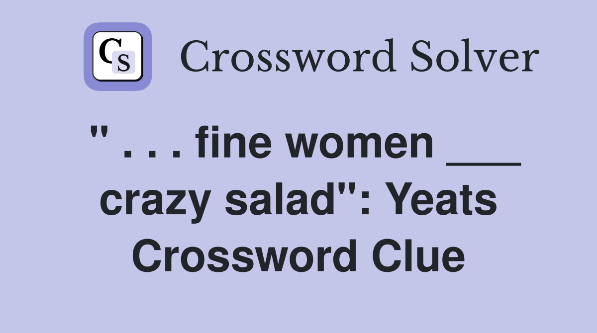 " . . . fine women ___ crazy salad": Yeats Crossword Clue