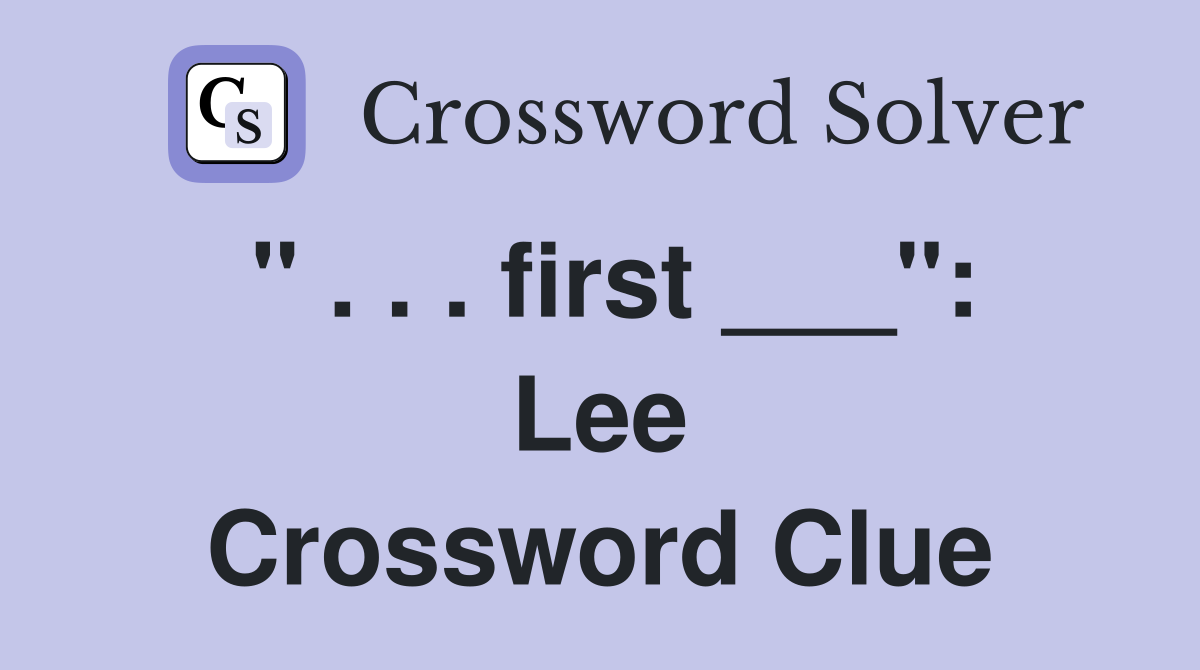 " . . . first ___": Lee Crossword Clue