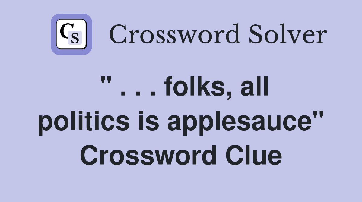" . . . folks, all politics is applesauce" Crossword Clue