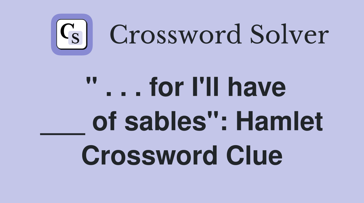" . . . for I'll have ___ of sables": Hamlet Crossword Clue