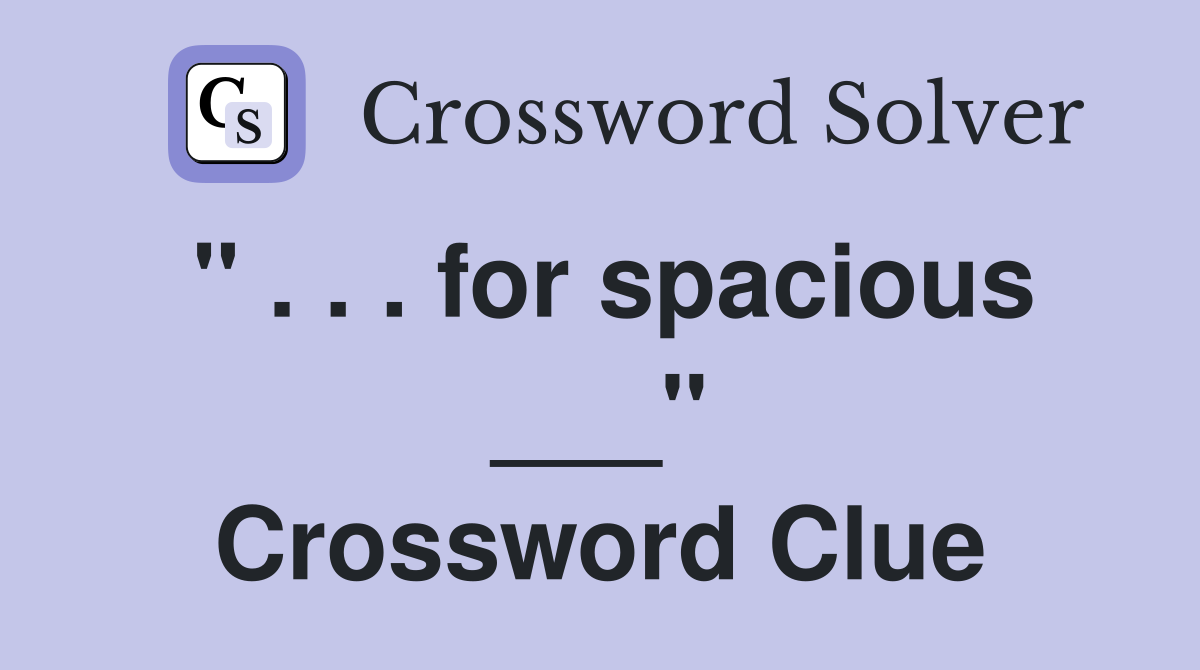 " . . . for spacious ___" Crossword Clue