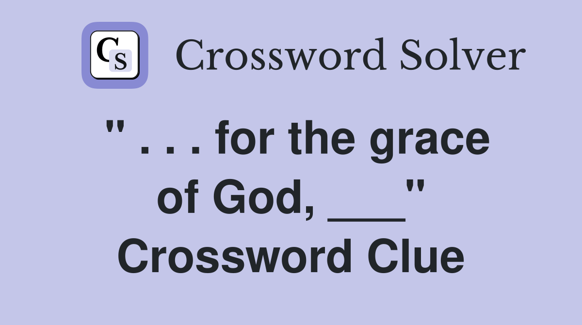 " . . . for the grace of God, ___" Crossword Clue