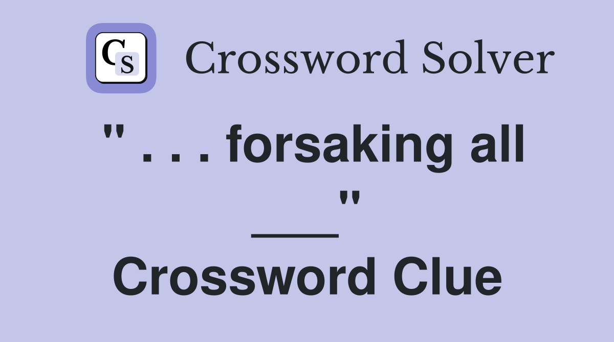 " . . . forsaking all ___" Crossword Clue
