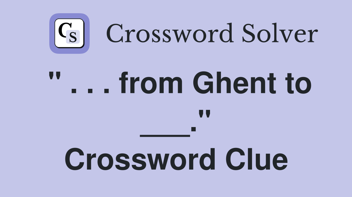 " . . . from Ghent to ___." Crossword Clue