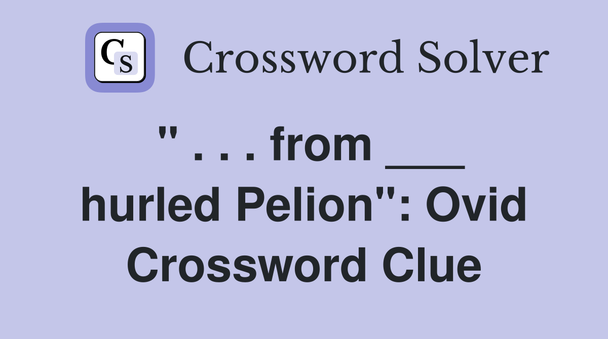 " . . . from ___ hurled Pelion": Ovid Crossword Clue