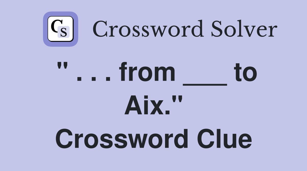 " . . . from ___ to Aix." Crossword Clue