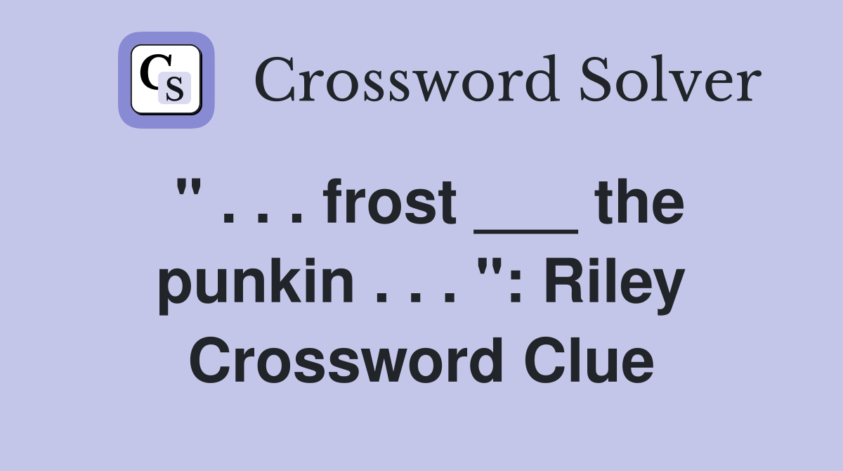 " . . . frost ___ the punkin . . . ": Riley Crossword Clue