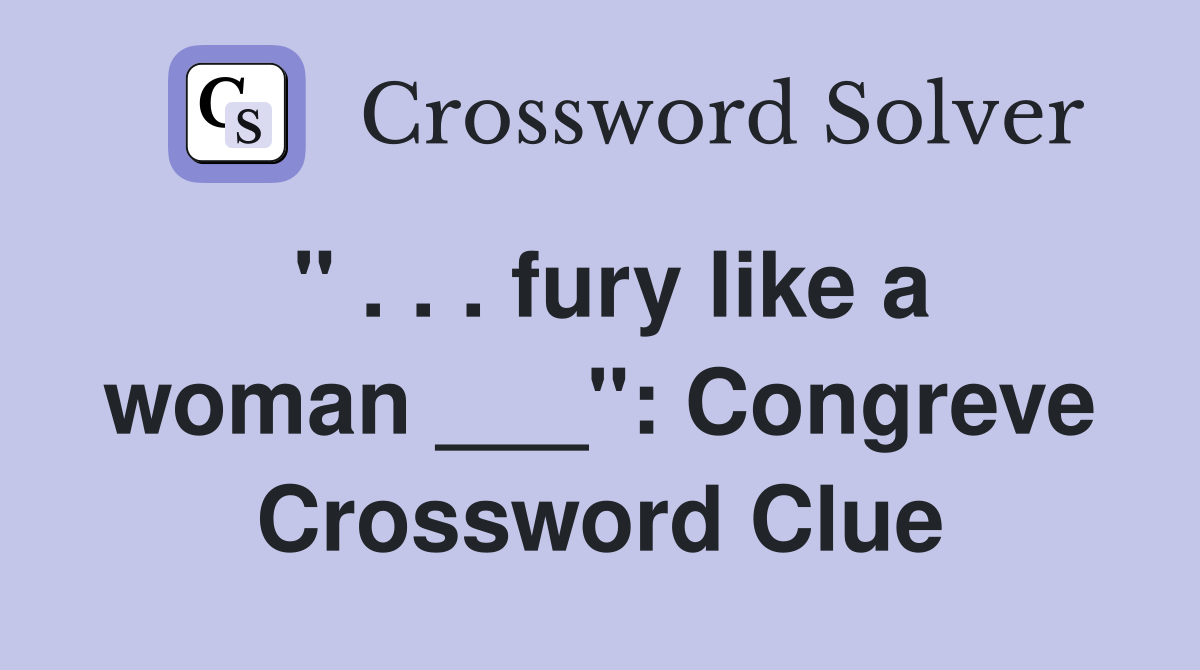" . . . fury like a woman ___": Congreve Crossword Clue