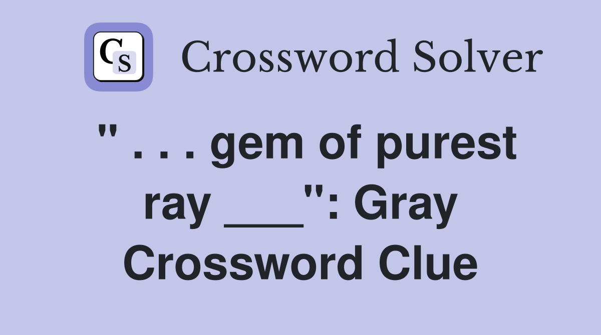 " . . . gem of purest ray ___": Gray Crossword Clue