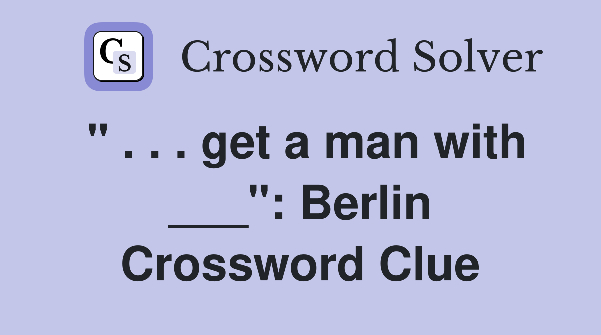 " . . . get a man with ___": Berlin Crossword Clue