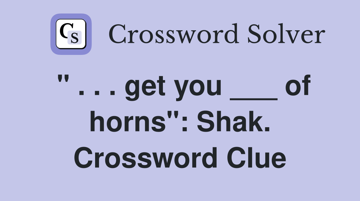 " . . . get you ___ of horns": Shak. Crossword Clue