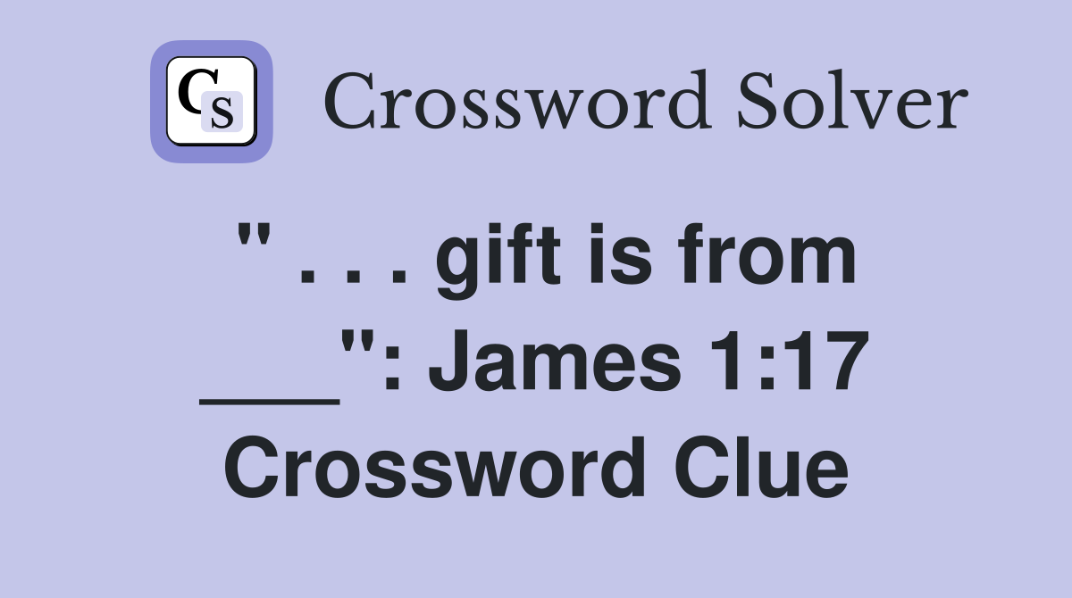 " . . . gift is from ___": James 1:17 Crossword Clue