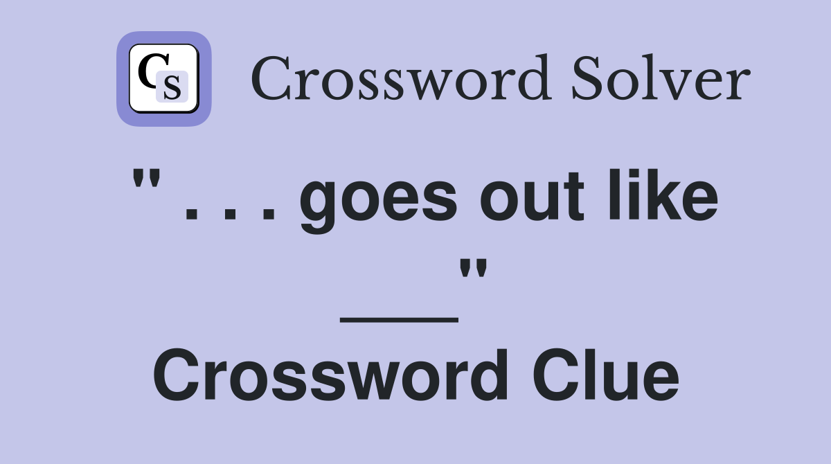 " . . . goes out like ___" Crossword Clue