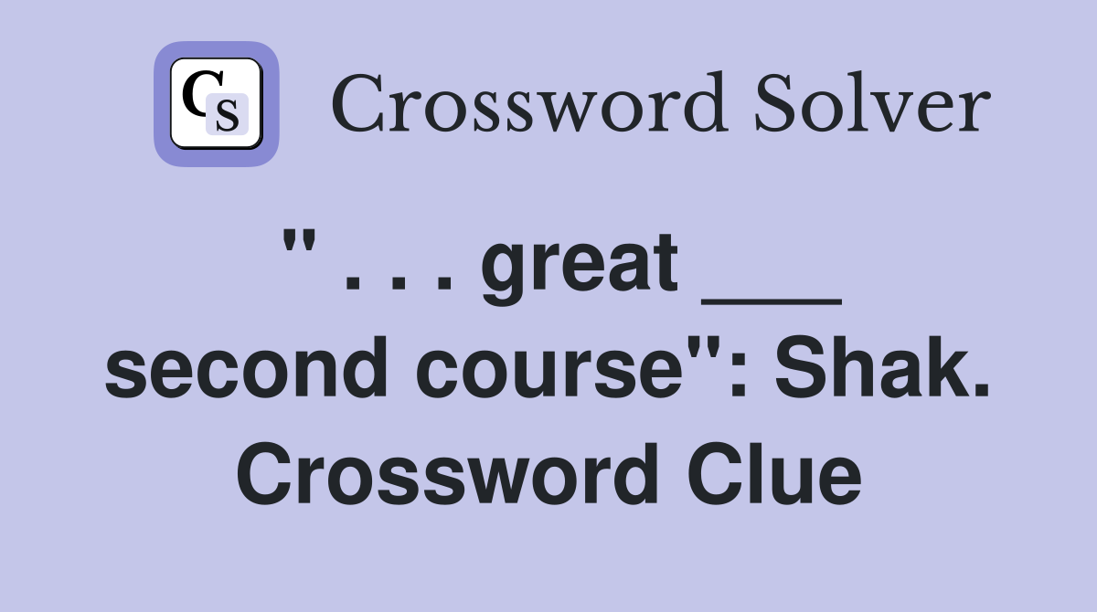 " . . . great ___ second course": Shak. Crossword Clue