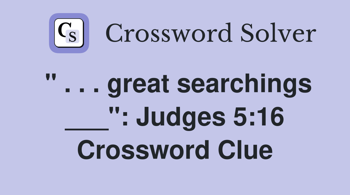 " . . . great searchings ___": Judges 5:16 Crossword Clue