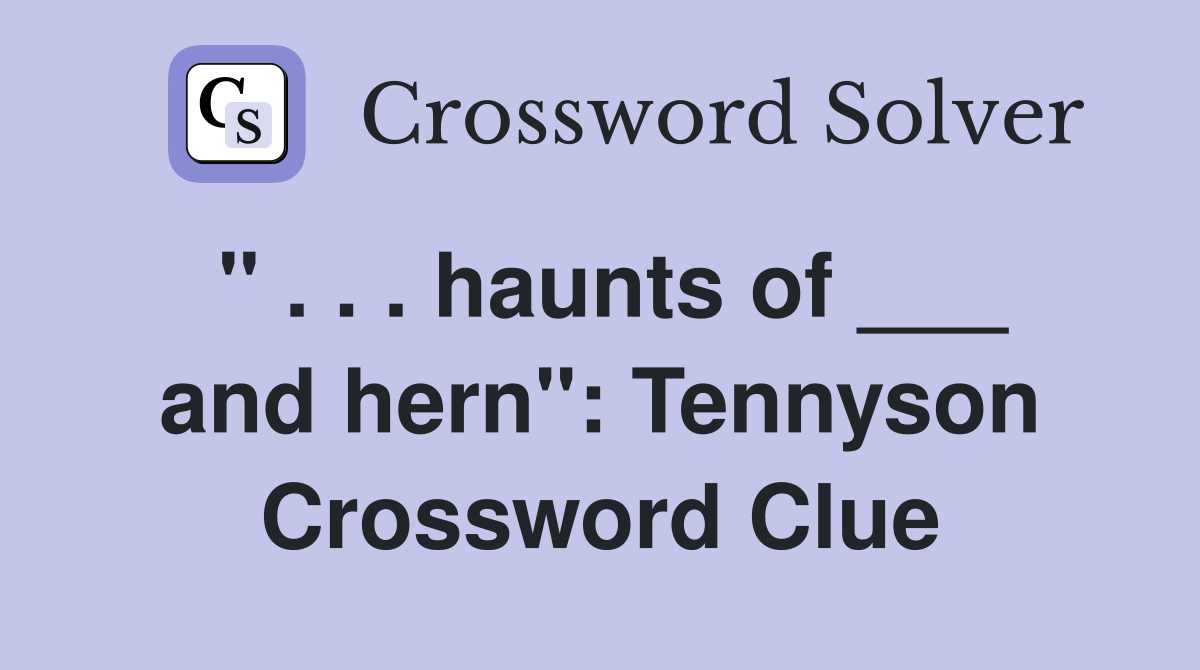 " . . . haunts of ___ and hern": Tennyson Crossword Clue
