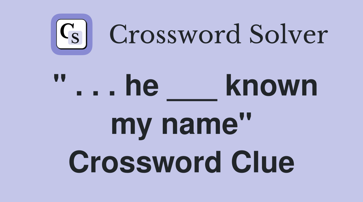 " . . . he ___ known my name" Crossword Clue